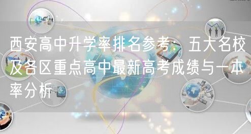 西安高中升学率排名参考:五大名校及各区重点高中最新高考成绩与一本率分析 西安高中升学率排名参考:五大名校及各区重点高中最新高考成绩与一本率分析