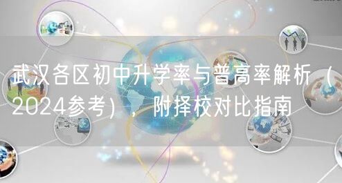 武汉各区初中升学率与普高率解析（2024参考），附择校对比指南