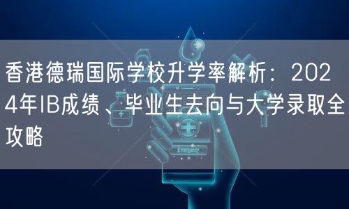 香港德瑞国际学校升学率解析:2024年IB成绩、毕业生去向与大学录取全攻略 香港德瑞国际学校升学率解析:2024年IB成绩、毕业生去向与大学录取全攻略