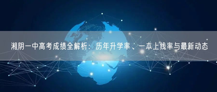 湘阴一中高考成绩全解析：历年升学率、一本上线率与最新动态