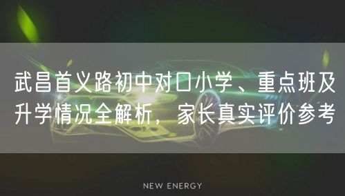 武昌首义路初中对口小学、重点班及升学情况全解析，家长真实评价参考
