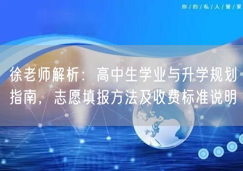 徐老师解析:高中生学业与升学规划指南,志愿填报方法及收费标准说明 徐老师解析:高中生学业与升学规划指南,志愿填报方法及收费标准说明