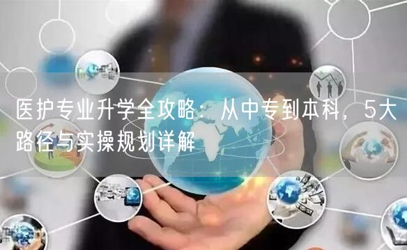 医护专业升学全攻略：从中专到本科，5大路径与实操规划详解