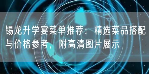 锡龙升学宴菜单推荐:精选菜品搭配与价格参考,附高清图片展示 锡龙升学宴菜单推荐:精选菜品搭配与价格参考,附高清图片展示