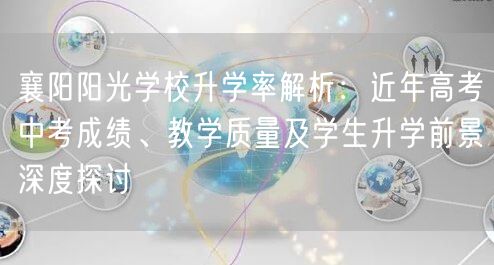 襄阳阳光学校升学率解析:近年高考中考成绩、教学质量及学生升学前景深度探讨 襄阳阳光学校升学率解析:近年高考中考成绩、教学质量及学生升学前景深度探讨