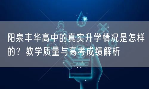 阳泉丰华高中的真实升学情况是怎样的?教学质量与高考成绩解析 阳泉丰华高中的真实升学情况是怎样的?教学质量与高考成绩解析