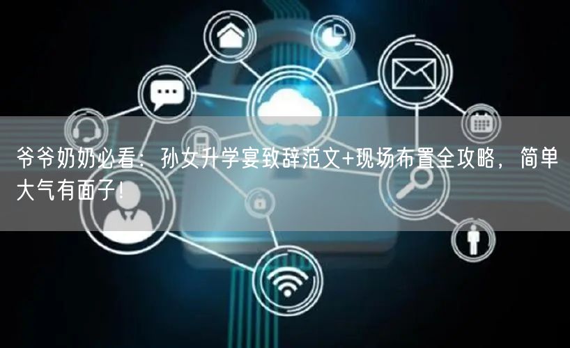 爷爷奶奶必看:孙女升学宴致辞范文+现场布置全攻略,简单大气有面子! 爷爷奶奶必看:孙女升学宴致辞范文+现场布置全攻略,简单大气有面子!