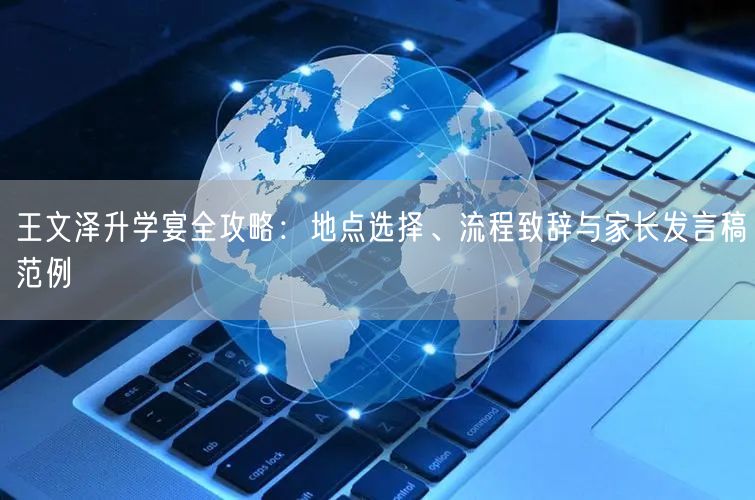 王文泽升学宴全攻略:地点选择、流程致辞与家长发言稿范例 王文泽升学宴全攻略:地点选择、流程致辞与家长发言稿范例