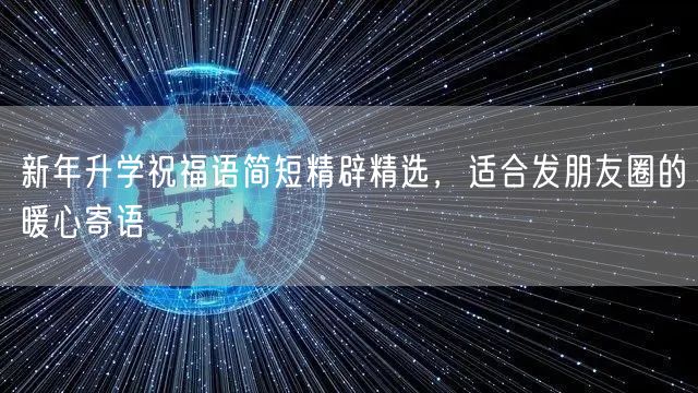新年升学祝福语简短精辟精选,适合发朋友圈的暖心寄语 新年升学祝福语简短精辟精选,适合发朋友圈的暖心寄语