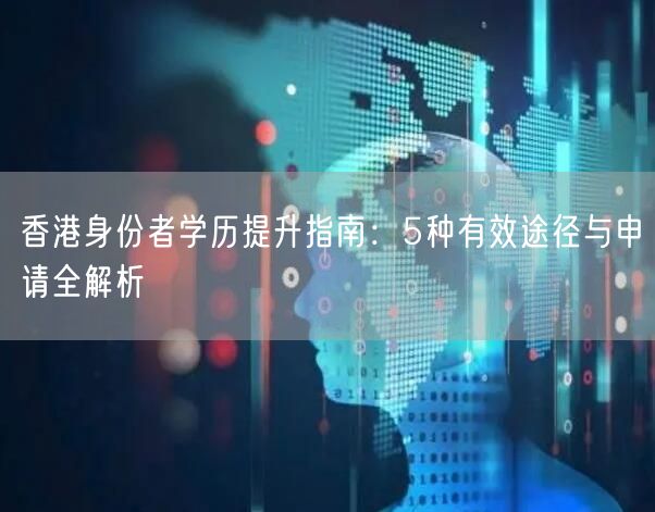 香港身份者学历提升指南:5种有效途径与申请全解析 香港身份者学历提升指南:5种有效途径与申请全解析