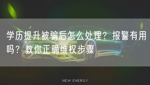 学历提升被骗后怎么处理？报警有用吗？教你正确维权步骤