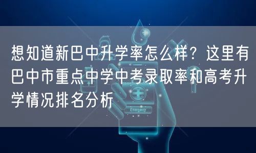 想知道新巴中升学率怎么样？这里有巴中市重点中学中考录取率和高考升学情况排名分析