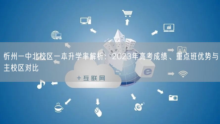 忻州一中北校区一本升学率解析:2023年高考成绩、重点班优势与主校区对比 忻州一中北校区一本升学率解析:2023年高考成绩、重点班优势与主校区对比