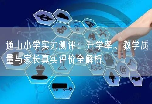 通山小学实力测评:升学率、教学质量与家长真实评价全解析 通山小学实力测评:升学率、教学质量与家长真实评价全解析