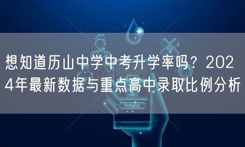 想知道历山中学中考升学率吗？2024年最新数据与重点高中录取比例分析