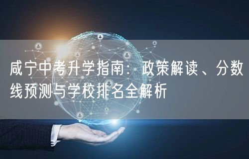 咸宁中考升学指南：政策解读、分数线预测与学校排名全解析