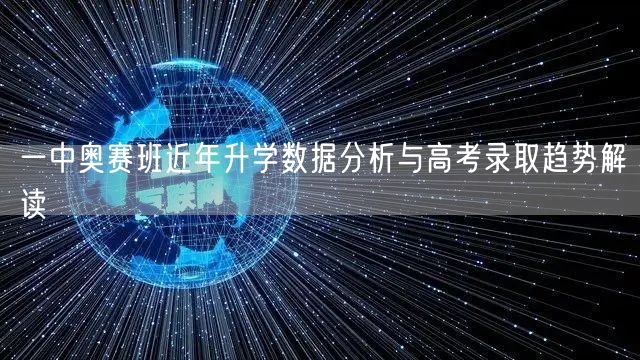一中奥赛班近年升学数据分析与高考录取趋势解读 一中奥赛班近年升学数据分析与高考录取趋势解读