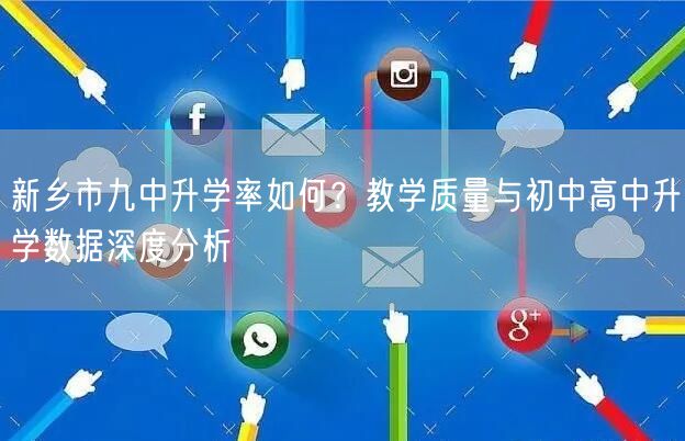 新乡市九中升学率如何?教学质量与初中高中升学数据深度分析 新乡市九中升学率如何?教学质量与初中高中升学数据深度分析