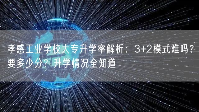 孝感工业学校大专升学率解析:3+2模式难吗?要多少分?升学情况全知道 孝感工业学校大专升学率解析:3+2模式难吗?要多少分?升学情况全知道