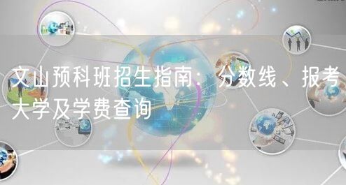 文山预科班招生指南:分数线、报考大学及学费查询 文山预科班招生指南:分数线、报考大学及学费查询