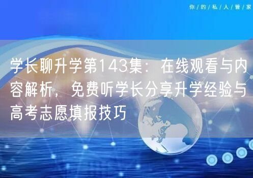 学长聊升学第143集:在线观看与内容解析,免费听学长分享升学经验与高考志愿填报技巧 学长聊升学第143集:在线观看与内容解析,免费听学长分享升学经验与高考志愿填报技巧