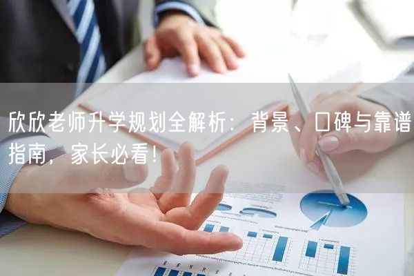 欣欣老师升学规划全解析：背景、口碑与靠谱指南，家长必看！