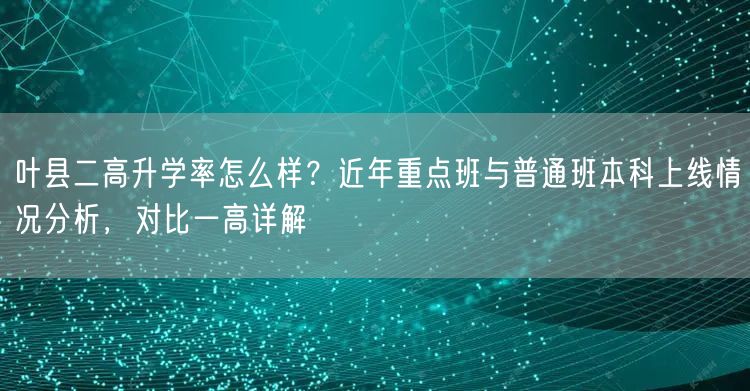 叶县二高升学率怎么样?近年重点班与普通班本科上线情况分析,对比一高详解 叶县二高升学率怎么样?近年重点班与普通班本科上线情况分析,对比一高详解