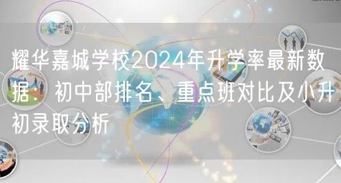 耀华嘉城学校2024年升学率最新数据:初中部排名、重点班对比及小升初录取分析 耀华嘉城学校2024年升学率最新数据:初中部排名、重点班对比及小升初录取分析