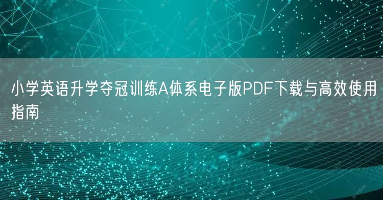 小学英语升学夺冠训练A体系电子版PDF下载与高效使用指南 小学英语升学夺冠训练A体系电子版PDF下载与高效使用指南