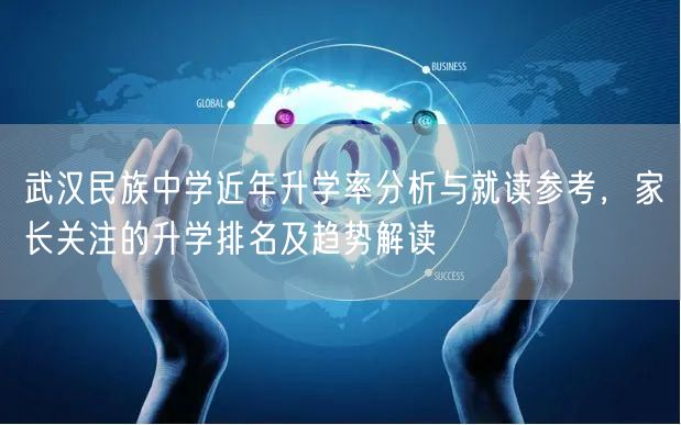 武汉民族中学近年升学率分析与就读参考,家长关注的升学排名及趋势解读 武汉民族中学近年升学率分析与就读参考,家长关注的升学排名及趋势解读