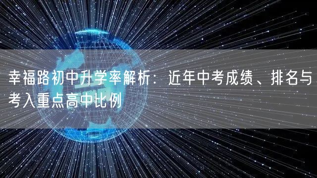 幸福路初中升学率解析:近年中考成绩、排名与考入重点高中比例 幸福路初中升学率解析:近年中考成绩、排名与考入重点高中比例