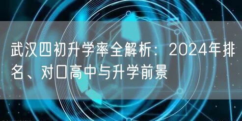 武汉四初升学率全解析:2024年排名、对口高中与升学前景 武汉四初升学率全解析:2024年排名、对口高中与升学前景