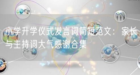 小学升学仪式发言词简短范文:家长与主持词大气感谢合集 小学升学仪式发言词简短范文:家长与主持词大气感谢合集