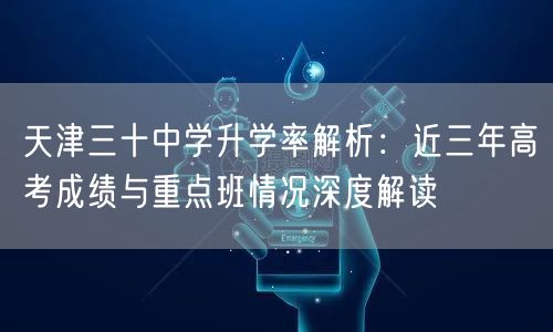 天津三十中学升学率解析：近三年高考成绩与重点班情况深度解读