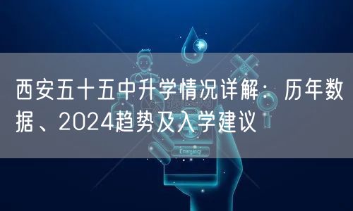 西安五十五中升学情况详解:历年数据、2024趋势及入学建议 西安五十五中升学情况详解:历年数据、2024趋势及入学建议