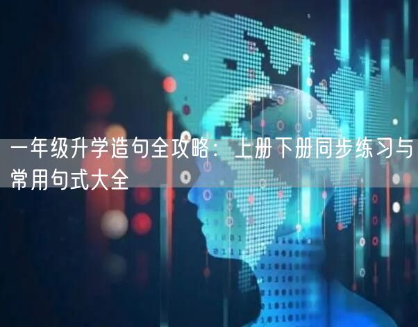 一年级升学造句全攻略:上册下册同步练习与常用句式大全 一年级升学造句全攻略:上册下册同步练习与常用句式大全