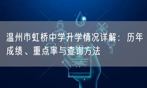 温州市虹桥中学升学情况详解：历年成绩、重点率与查询方法