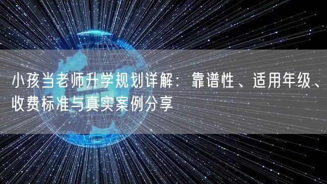 小孩当老师升学规划详解:靠谱性、适用年级、收费标准与真实案例分享 小孩当老师升学规划详解:靠谱性、适用年级、收费标准与真实案例分享