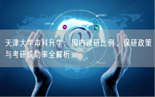 天津大学本科升学:国内读研比例、保研政策与考研成功率全解析 天津大学本科升学:国内读研比例、保研政策与考研成功率全解析