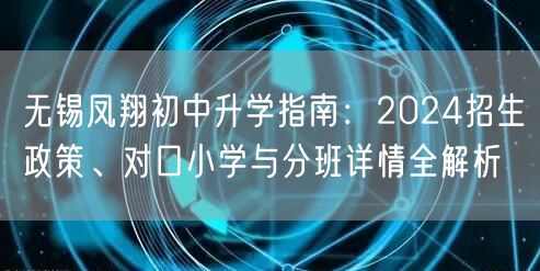 无锡凤翔初中升学指南:2024招生政策、对口小学与分班详情全解析 无锡凤翔初中升学指南:2024招生政策、对口小学与分班详情全解析
