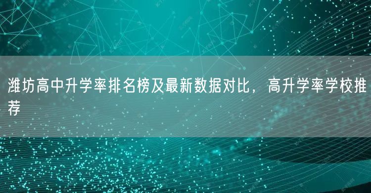 潍坊高中升学率排名榜及最新数据对比,高升学率学校推荐 潍坊高中升学率排名榜及最新数据对比,高升学率学校推荐