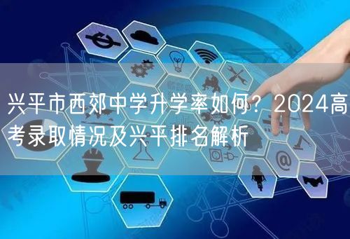兴平市西郊中学升学率如何?2024高考录取情况及兴平排名解析 兴平市西郊中学升学率如何?2024高考录取情况及兴平排名解析
