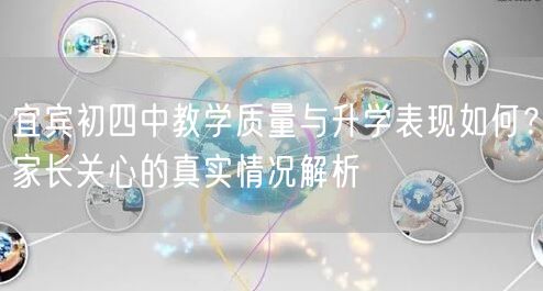 宜宾初四中教学质量与升学表现如何?家长关心的真实情况解析 宜宾初四中教学质量与升学表现如何?家长关心的真实情况解析