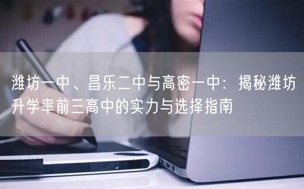 潍坊一中、昌乐二中与高密一中:揭秘潍坊升学率前三高中的实力与选择指南 潍坊一中、昌乐二中与高密一中:揭秘潍坊升学率前三高中的实力与选择指南
