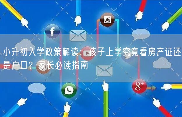 小升初入学政策解读:孩子上学究竟看房产证还是户口?家长必读指南 小升初入学政策解读:孩子上学究竟看房产证还是户口?家长必读指南