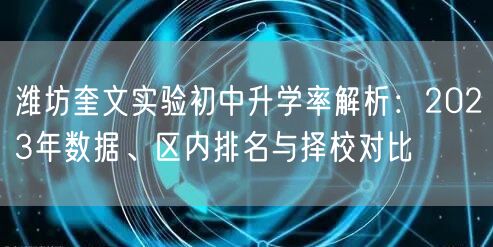 潍坊奎文实验初中升学率解析:2023年数据、区内排名与择校对比 潍坊奎文实验初中升学率解析:2023年数据、区内排名与择校对比