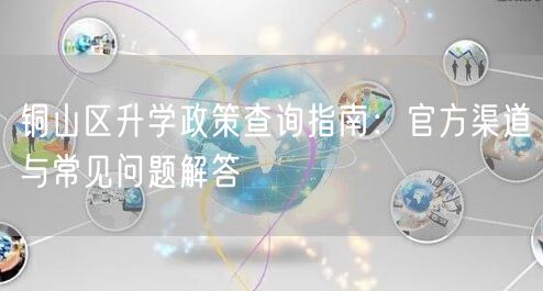 铜山区升学政策查询指南:官方渠道与常见问题解答 铜山区升学政策查询指南:官方渠道与常见问题解答