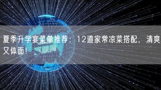 夏季升学宴菜单推荐:12道家常凉菜搭配,清爽又体面! 夏季升学宴菜单推荐:12道家常凉菜搭配,清爽又体面!