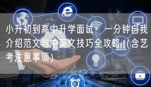 小升初到高中升学面试：一分钟自我介绍范文与中英文技巧全攻略（含艺考注意事项）