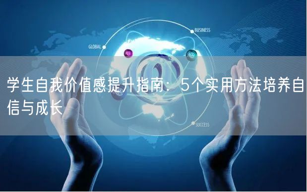 学生自我价值感提升指南:5个实用方法培养自信与成长 学生自我价值感提升指南:5个实用方法培养自信与成长